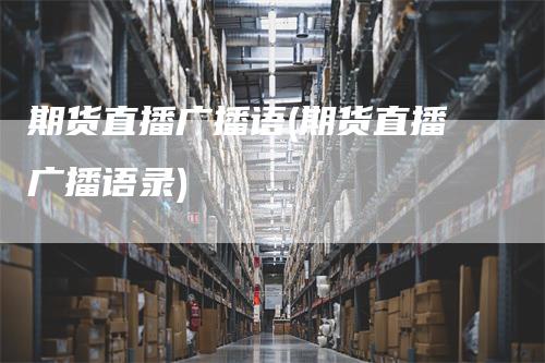 期货直播广播语(期货直播广播语录)-领航期货