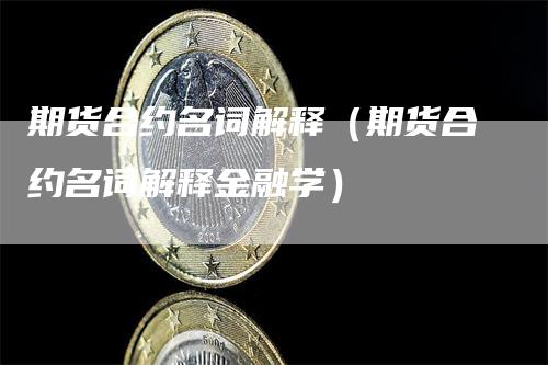 期货合约名词解释（期货合约名词解释金融学）