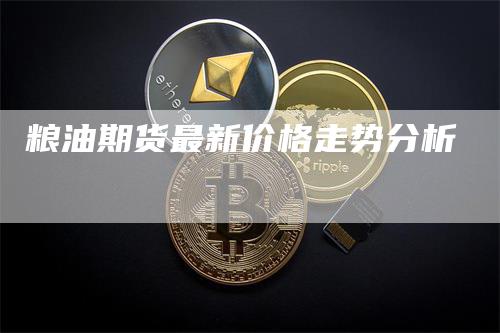 粮油期货最新价格走势分析