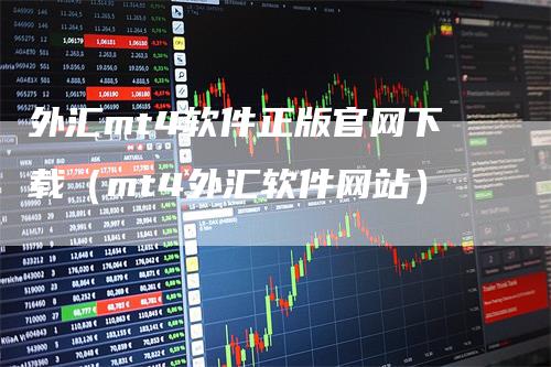 外汇mt4软件正版官网下载（mt4外汇软件网站）