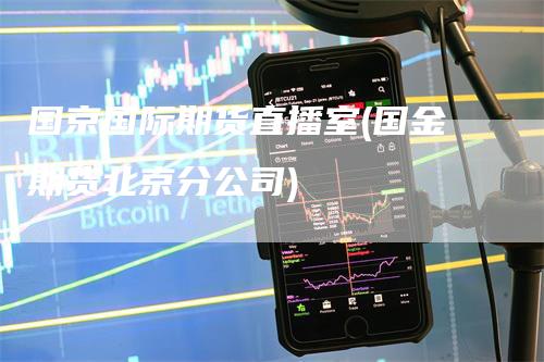 国京国际期货直播室(国金期货北京分公司)-领航期货