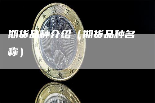 期货品种介绍（期货品种名称）-领航期货