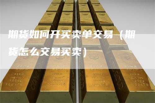 期货如何开买卖单交易（期货怎么交易买卖）-领航期货