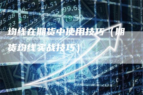 均线在期货中使用技巧（期货均线实战技巧）