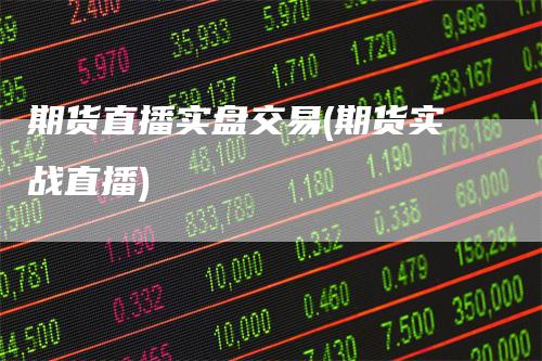 期货直播实盘交易(期货实战直播)-领航期货