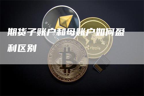 期货子账户和母账户如何盈利区别