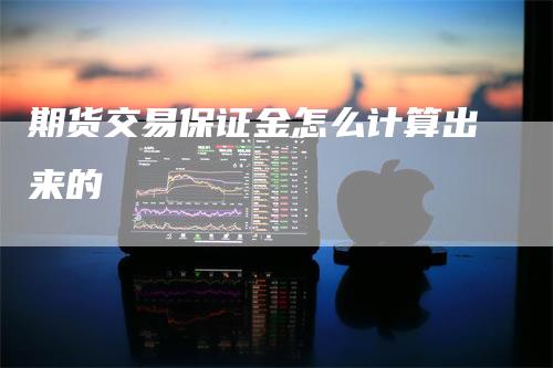 期货交易保证金怎么计算出来的