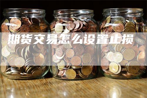 期货交易怎么设置止损-领航期货