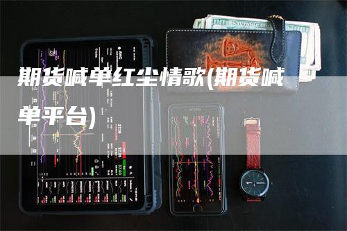 期货喊单红尘情歌(期货喊单平台)-领航期货