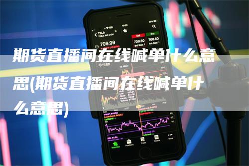 期货直播间在线喊单什么意思(期货直播间在线喊单什么意思)-领航期货
