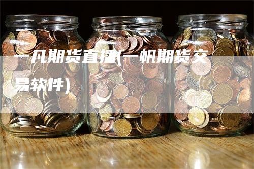 一凡期货直播(一帆期货交易软件)-领航期货