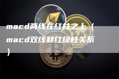 macd两线在红柱之上（macd双线和红绿柱关系）