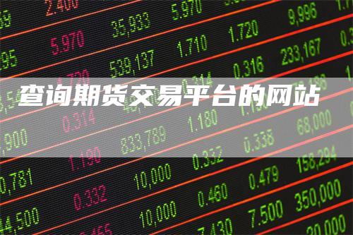 查询期货交易平台的网站-领航期货