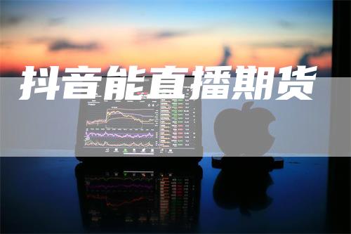 抖音能直播期货