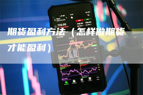 期货盈利方法（怎样做期货才能盈利）-领航期货