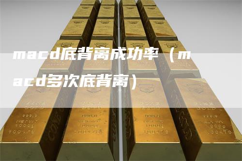 macd底背离成功率（macd多次底背离）