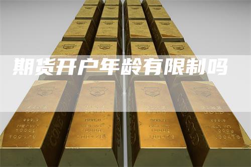 期货开户年龄有限制吗