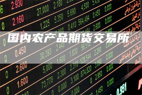 国内农产品期货交易所-领航期货