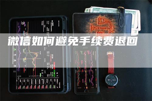 微信如何避免手续费退回-领航期货