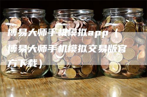 博易大师手机模拟app（博易大师手机模拟交易版官方下载）-领航期货