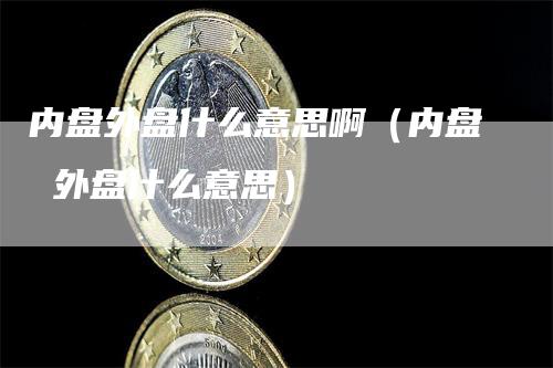 内盘外盘什么意思啊（内盘 外盘什么意思）