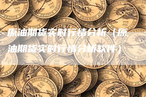 原油期货实时行情分析（原油期货实时行情分析软件）