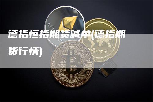 德指恒指期货喊单(德指期货行情)