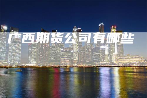广西期货公司有哪些