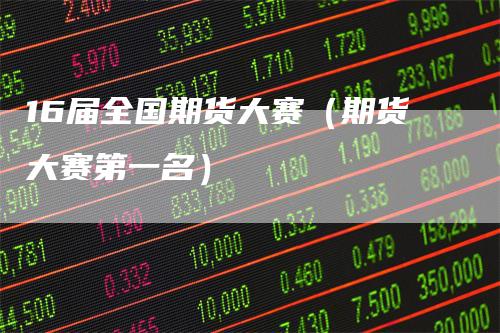 16届全国期货大赛(期货大赛第一名)-领航期货