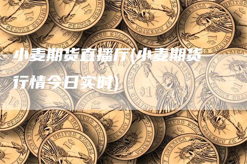 小麦期货直播厅(小麦期货行情今日实时)