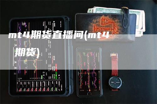 mt4期货直播间(mt4 期货)