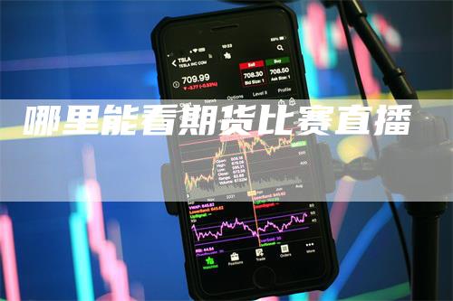 哪里能看期货比赛直播-领航期货