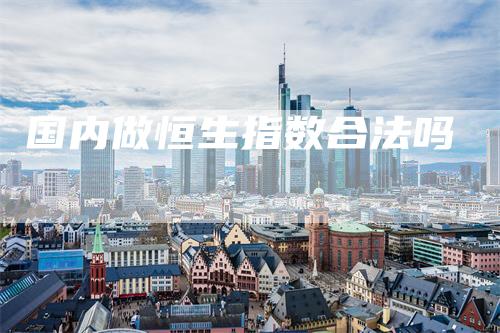 国内做恒生指数合法吗-领航期货