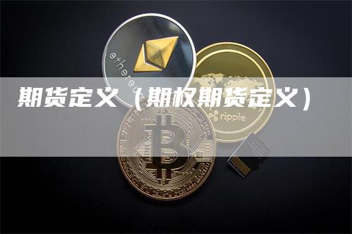 期货定义（期权期货定义）-领航期货