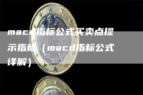 macd指标公式买卖点提示指标（macd指标公式详解）-领航期货