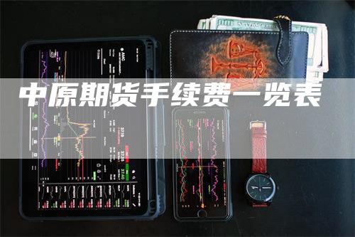 中原期货手续费一览表-领航期货