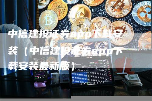 中信建投证券app下载安装（中信建投证券app下载安装最新版）