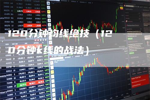 120分钟均线绝技（120分钟k线的战法）-领航期货