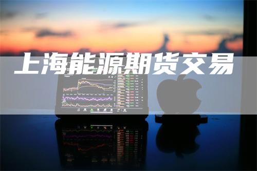 上海能源期货交易-领航期货