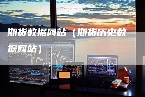 期货数据网站（期货历史数据网站）-领航期货