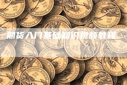 期货入门基础知识视频教程-领航期货