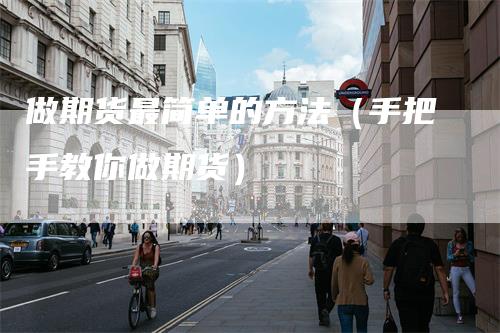 做期货最简单的方法（手把手教你做期货）