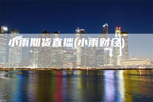 小雨期货直播(小雨财经)-领航期货