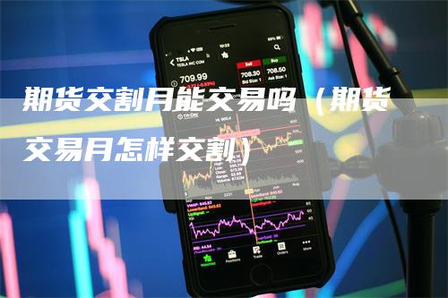 期货交割月能交易吗（期货交易月怎样交割）-领航期货
