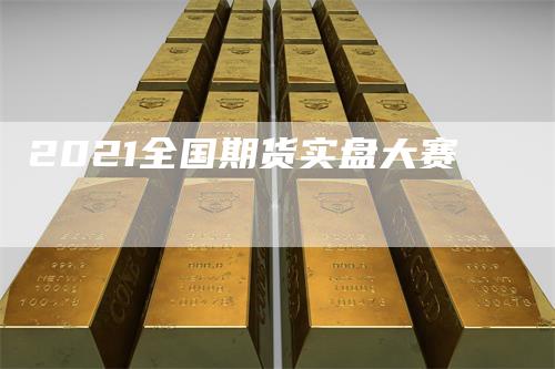 2021全国期货实盘大赛